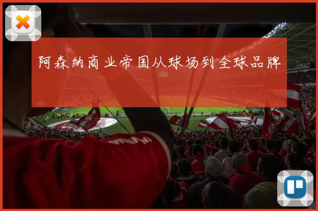 阿森纳商业帝国从球场到全球品牌