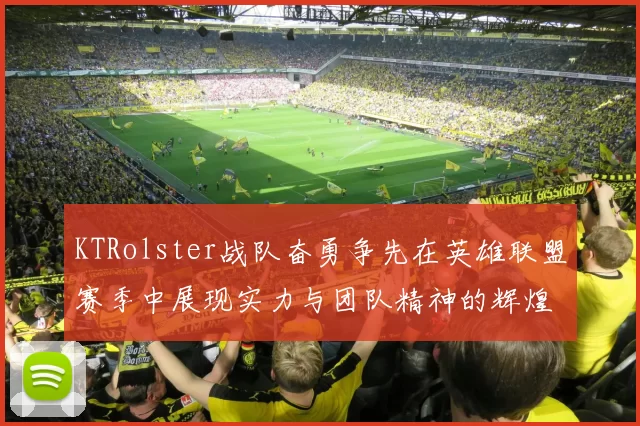 KTRolster战队奋勇争先在英雄联盟赛季中展现实力与团队精神的辉煌历程