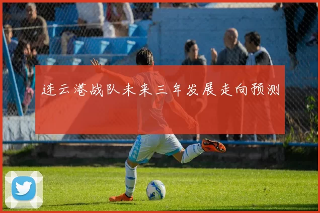 连云港战队未来三年发展走向预测