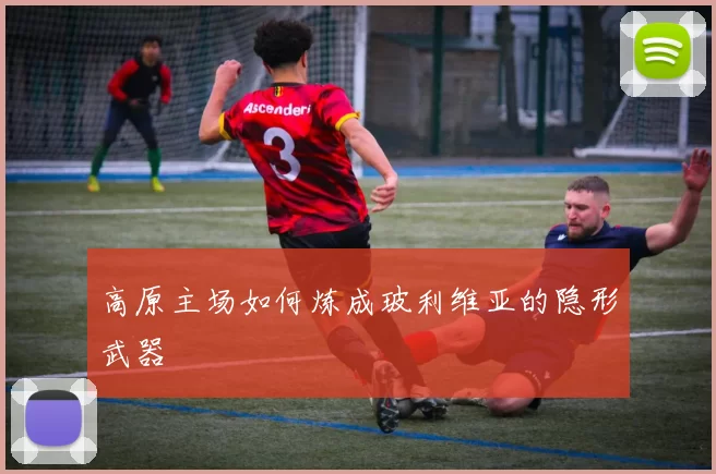 高原主场如何炼成玻利维亚的隐形武器