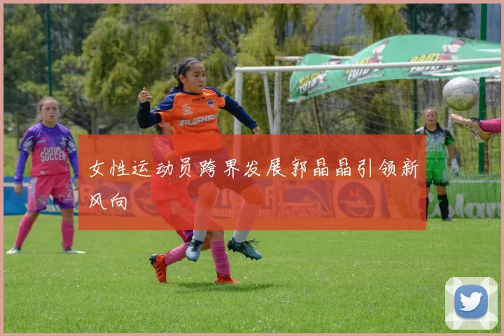 女性运动员跨界发展郭晶晶引领新风向