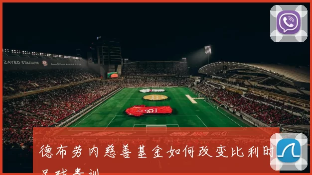 德布劳内慈善基金如何改变比利时足球青训