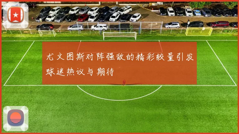 尤文图斯对阵强敌的精彩较量引发球迷热议与期待