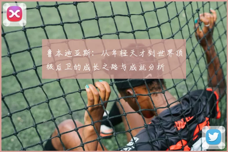 鲁本迪亚斯：从年轻天才到世界顶级后卫的成长之路与成就分析