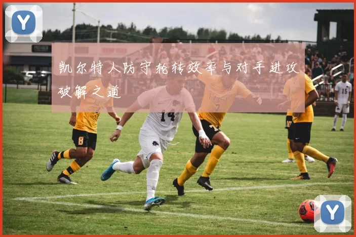 凯尔特人防守轮转效率与对手进攻破解之道