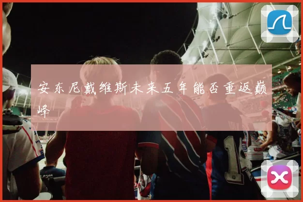 安东尼戴维斯未来五年能否重返巅峰