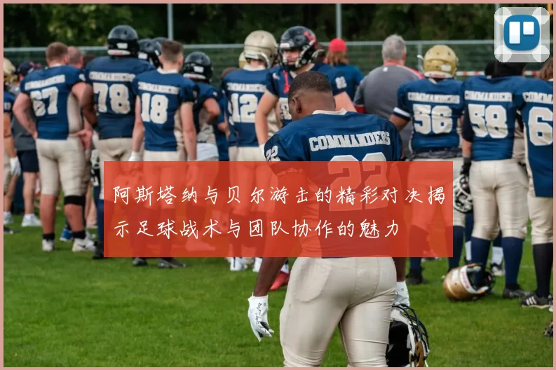 阿斯塔纳与贝尔游击的精彩对决揭示足球战术与团队协作的魅力