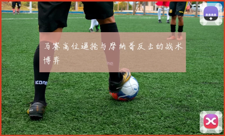 马赛高位逼抢与摩纳哥反击的战术博弈