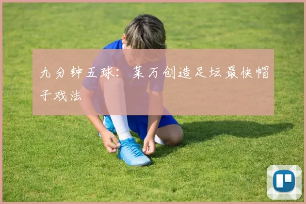 九分钟五球：莱万创造足坛最快帽子戏法