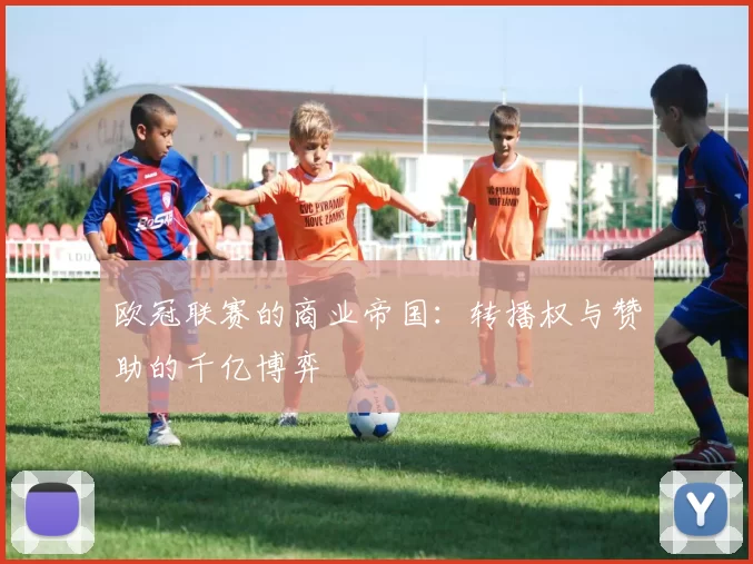 欧冠联赛的商业帝国：转播权与赞助的千亿博弈