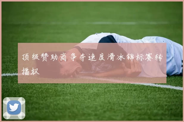 顶级赞助商争夺速度滑冰锦标赛转播权