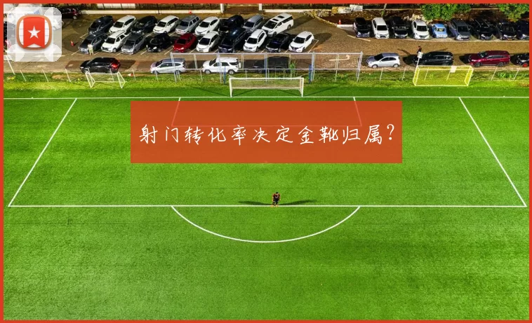 射门转化率决定金靴归属？