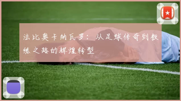 法比奥卡纳瓦罗：从足球传奇到教练之路的辉煌转型