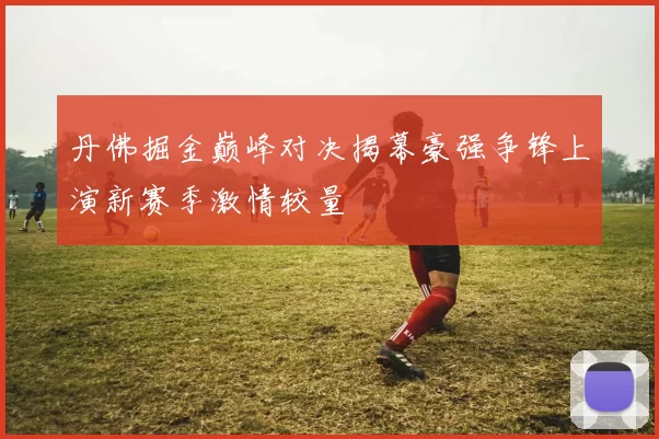 丹佛掘金巅峰对决揭幕豪强争锋上演新赛季激情较量